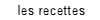 les recettes