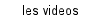 les videos